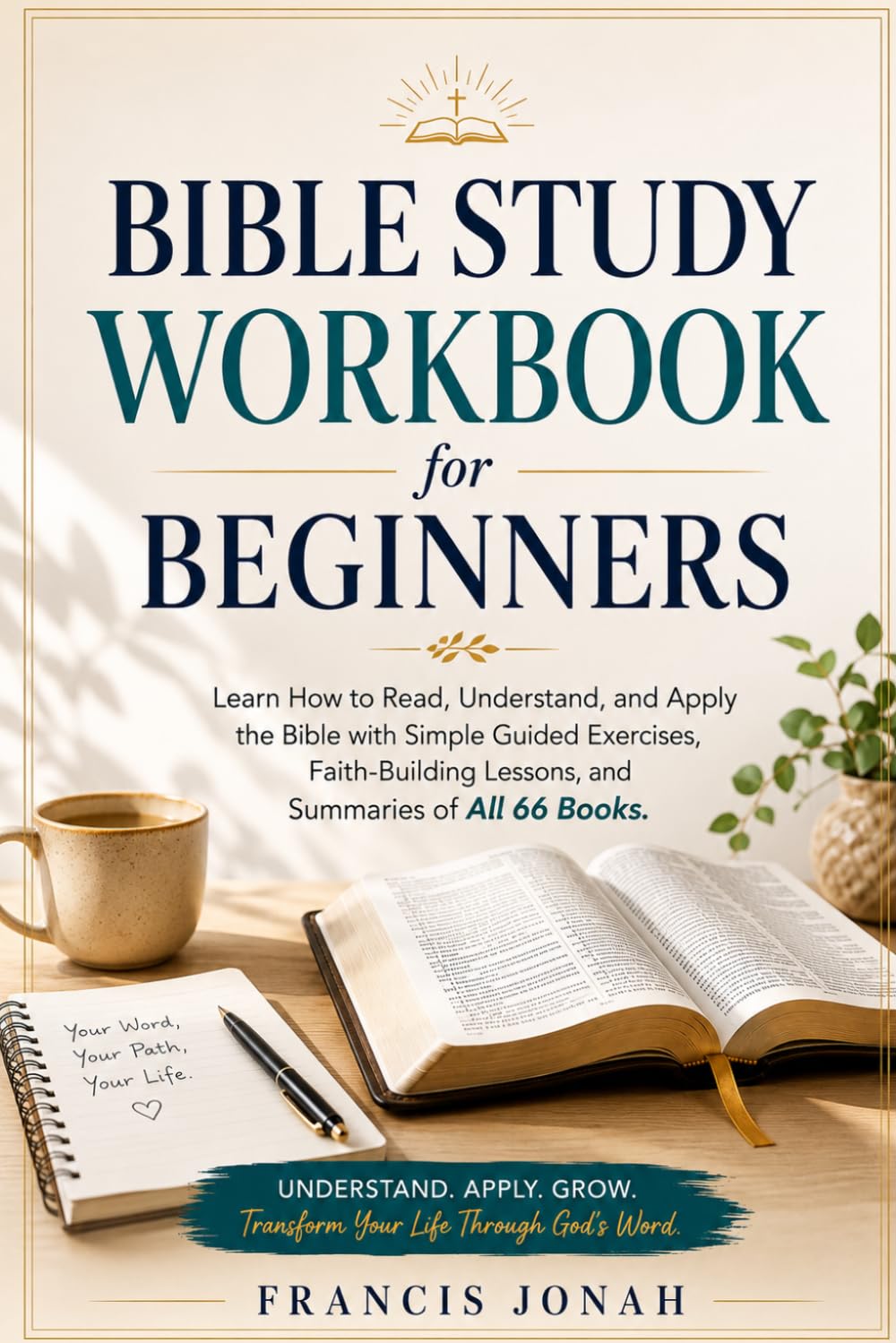 Bible Study Workbook for Beginners: Learn How to Read, Understand, and Apply the Bible with Simple Guided Exercises and Faith-Building Lessons and Summaries of All 66 Books of The Bible