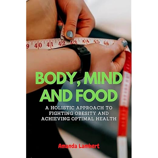 BODY, MIND AND FOOD: A Holistic Approach to Fighting Obesity and Achieving Optimal Health