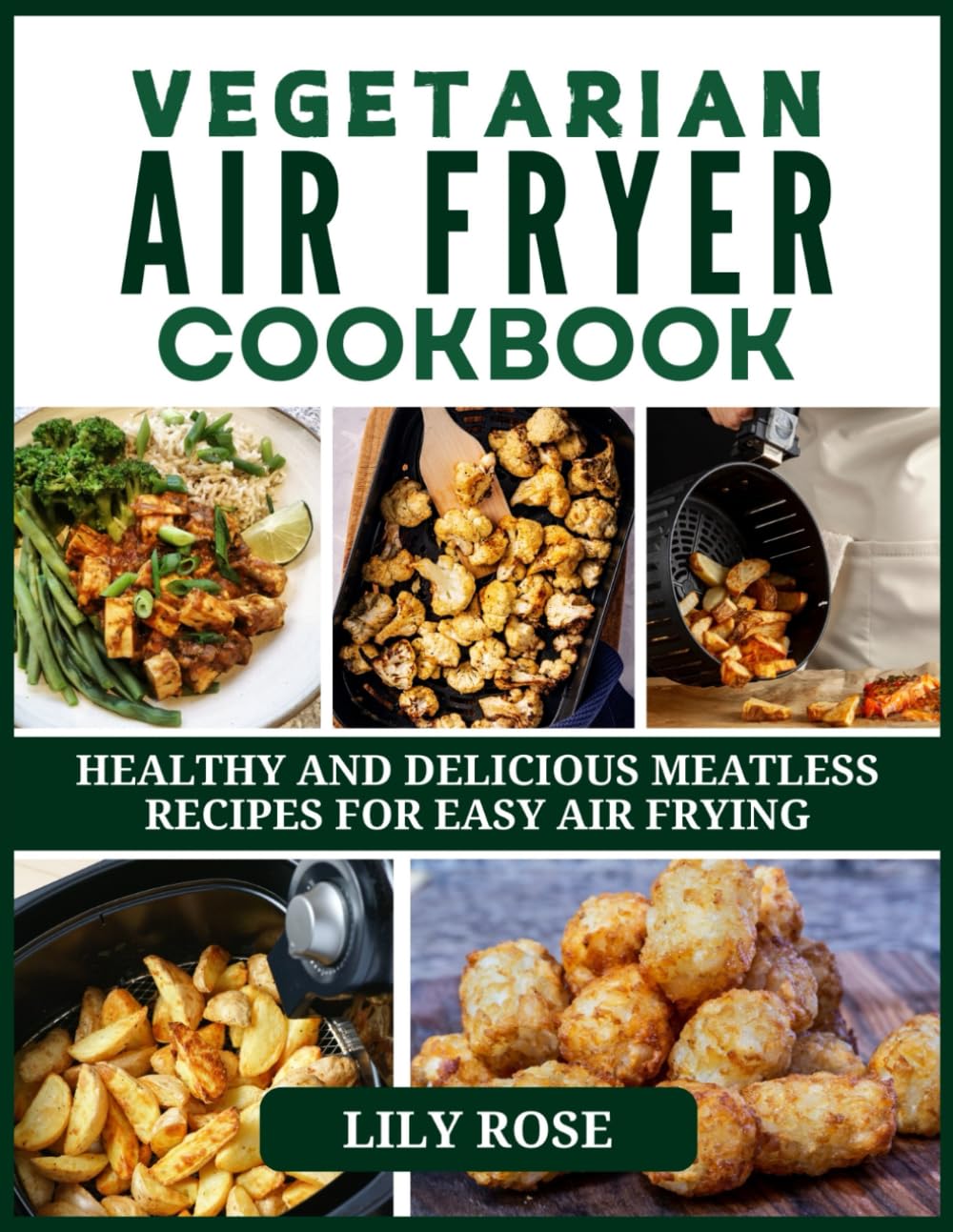 VEGETARIAN AIR FRYER COOKBOOK: HEALTHY AND DELICIOUS MEATLESS RECIPES FOR EASY AIR FRYING