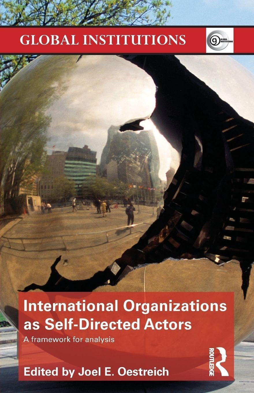 International Organizations as Self-Directed Actors: A Framework for Analysis (Global Institutions)