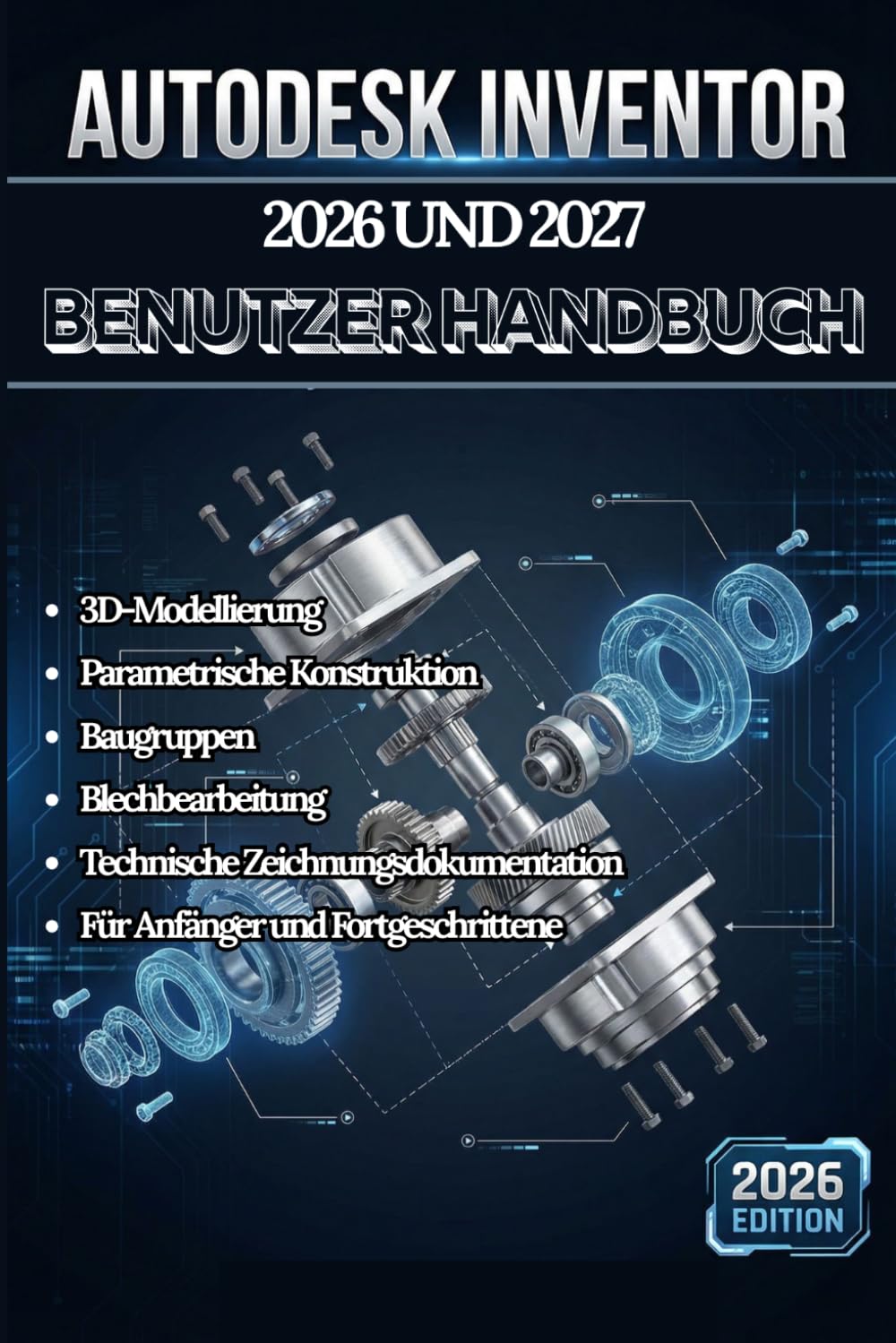 AUTODESK INVENTOR 2026 UND 2027 BENUTZERHANDBUCH: Ein vollständiges Schritt-für-Schritt-Handbuch zu 3DModellierung, parametrischer Konstruktion, ... Anfänger bis zu fortgeschrittenen Anwendern