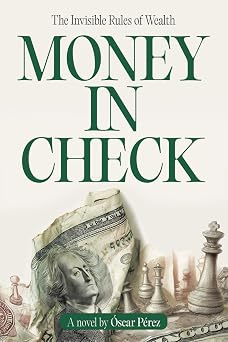 Money in Check The Invisible Rules of Wealth A Story of Investing, Habits, and Building Financial Independence