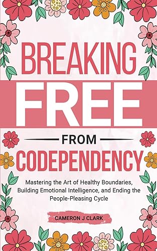 Breaking Free From Codependency: Mastering the Art of Healthy Boundaries, Building Emotional Intelligence, and Ending the People-Pleasing Cycle (Trauma Recovery)