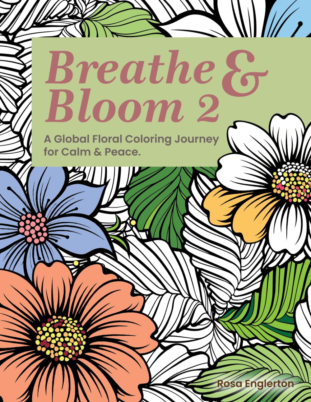 Breathe & Bloom 2. A Global Floral Coloring Journey for Calm & Peace.: A soothing coloring experience to help teens and adults de-stress and re-charge through art and conscious breathing.