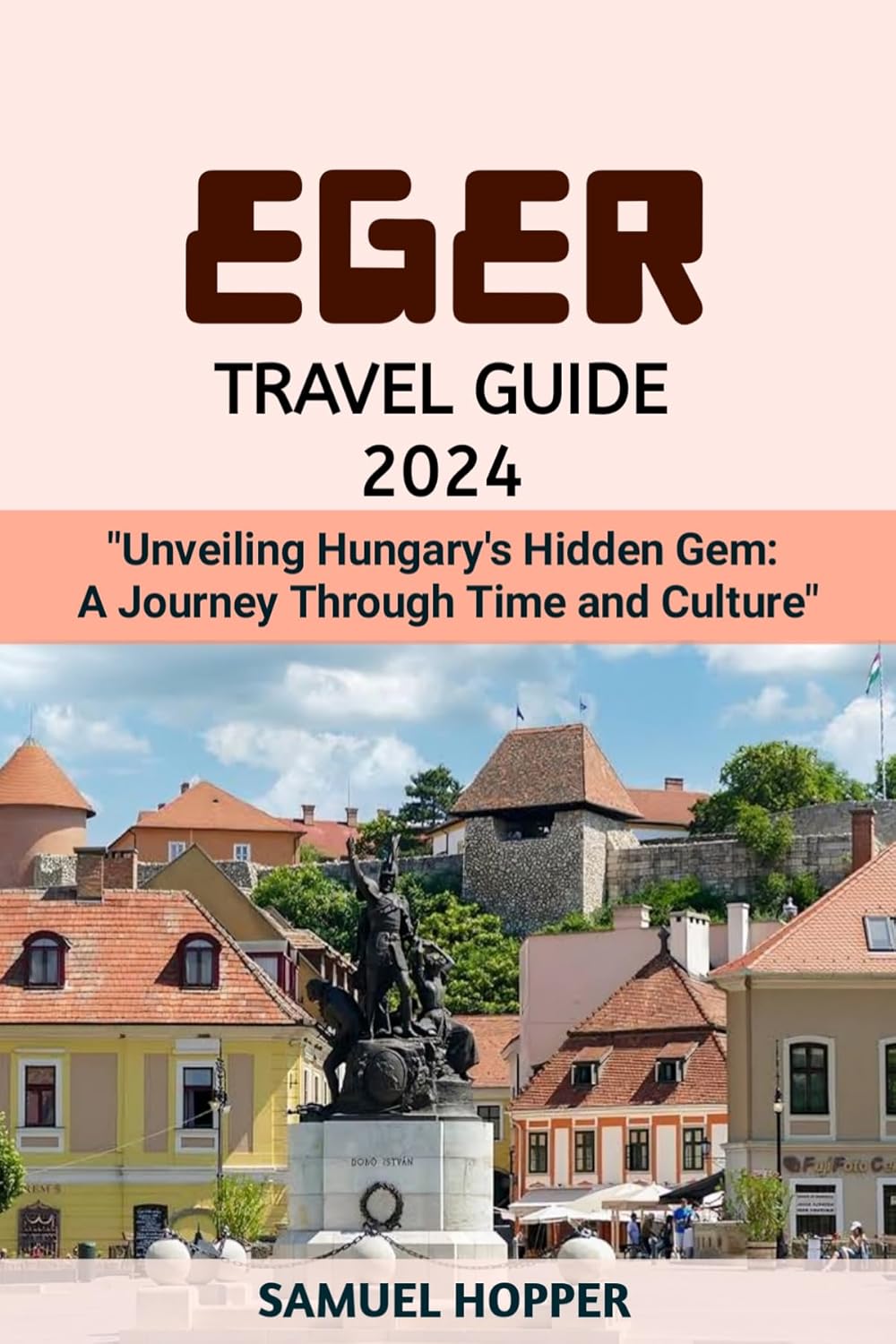 EGER TRAVEL GUIDE 2024: EGER TRAVEL GUIDE 2024: