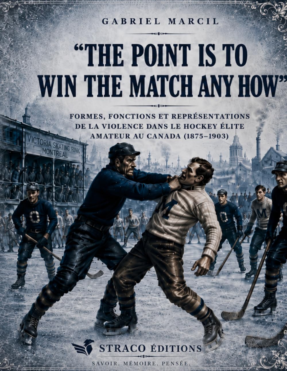 The point is to win the match any how: FORMES, FONCTIONS ET REPRÉSENTATIONS DE LA VIOLENCE DANS LE HOCKEY ÉLITE AMATEUR AU CANADA (1875-1903)