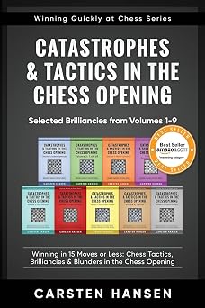Catastrophes & Tactics in the Chess Opening - Selected Brilliancies from Volumes 1-9 Winning in 15 Moves or Less Chess Tactics, Brilliancies & ... Opening Winning Quickly at Chess Series