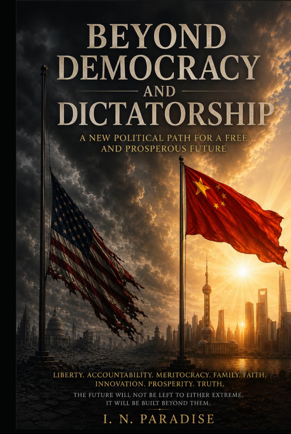 BEYOND DEMOCRACY AND DICTATORSHIP: A NEW POLITICAL PATH FOR A FREE AND PROSPEROUS FUTURE