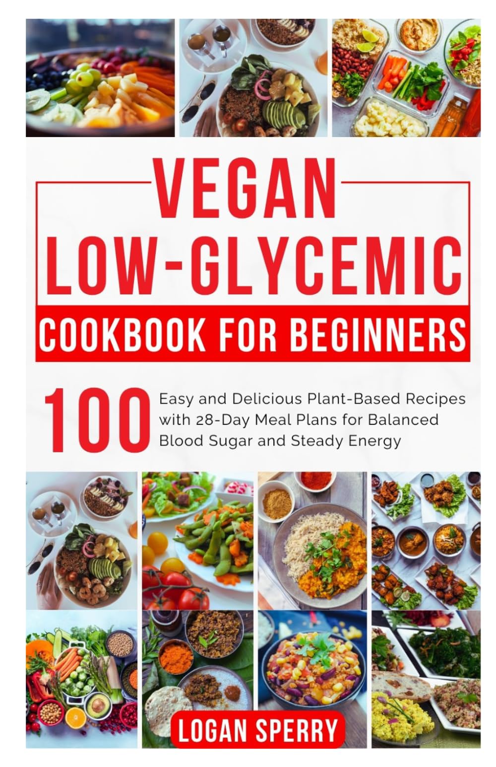 Vegan Low-Glycemic Cookbook for Beginners: Easy and Delicious Plant-Based Recipes with 28-Day Meal Plans for Balanced Blood Sugar and Steady Energy