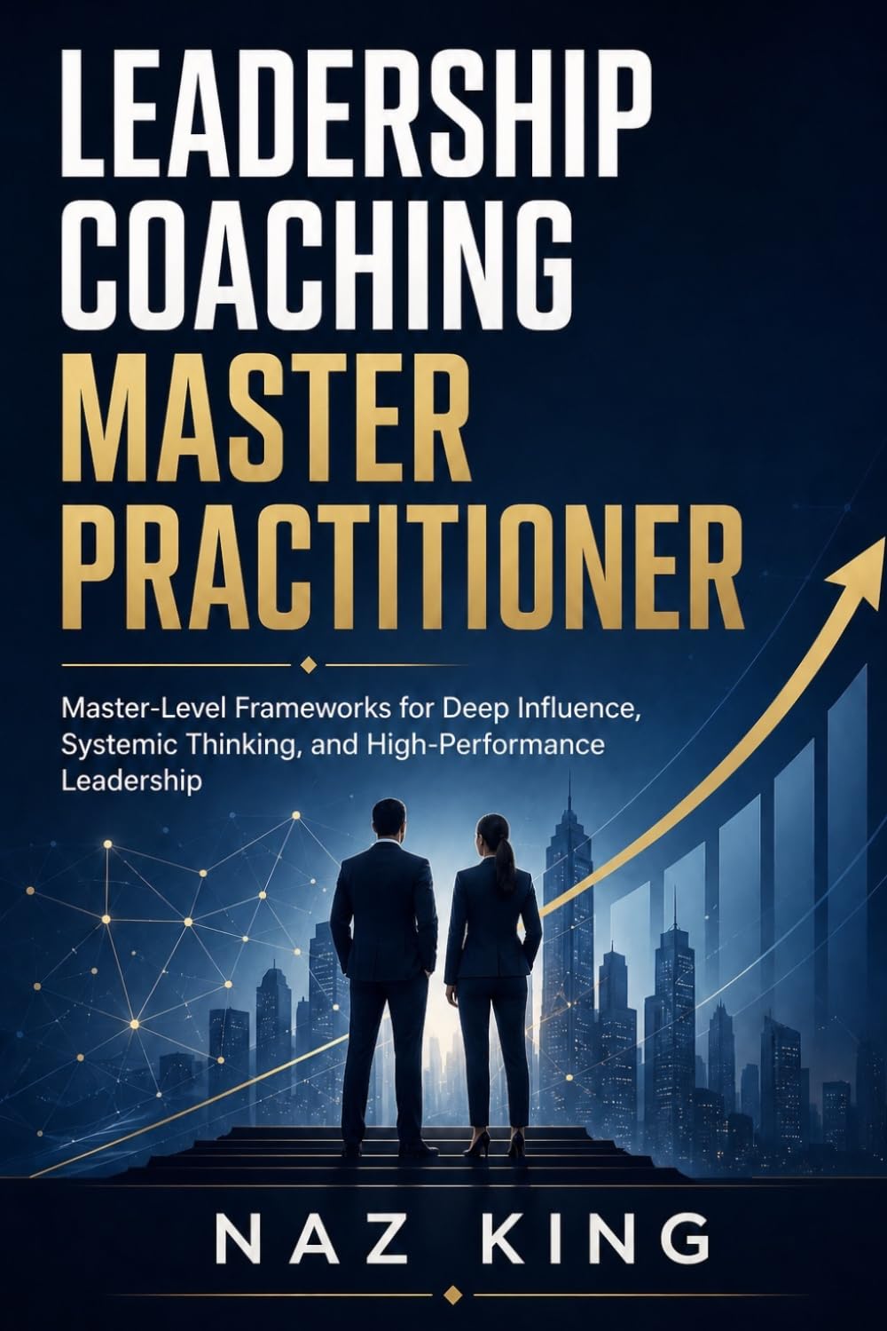 Leadership Coaching Master Practitioner: Master-Level Frameworks for Deep Influence, Systemic Thinking, and High-Performance Leadership (Leadership Coaching Series)