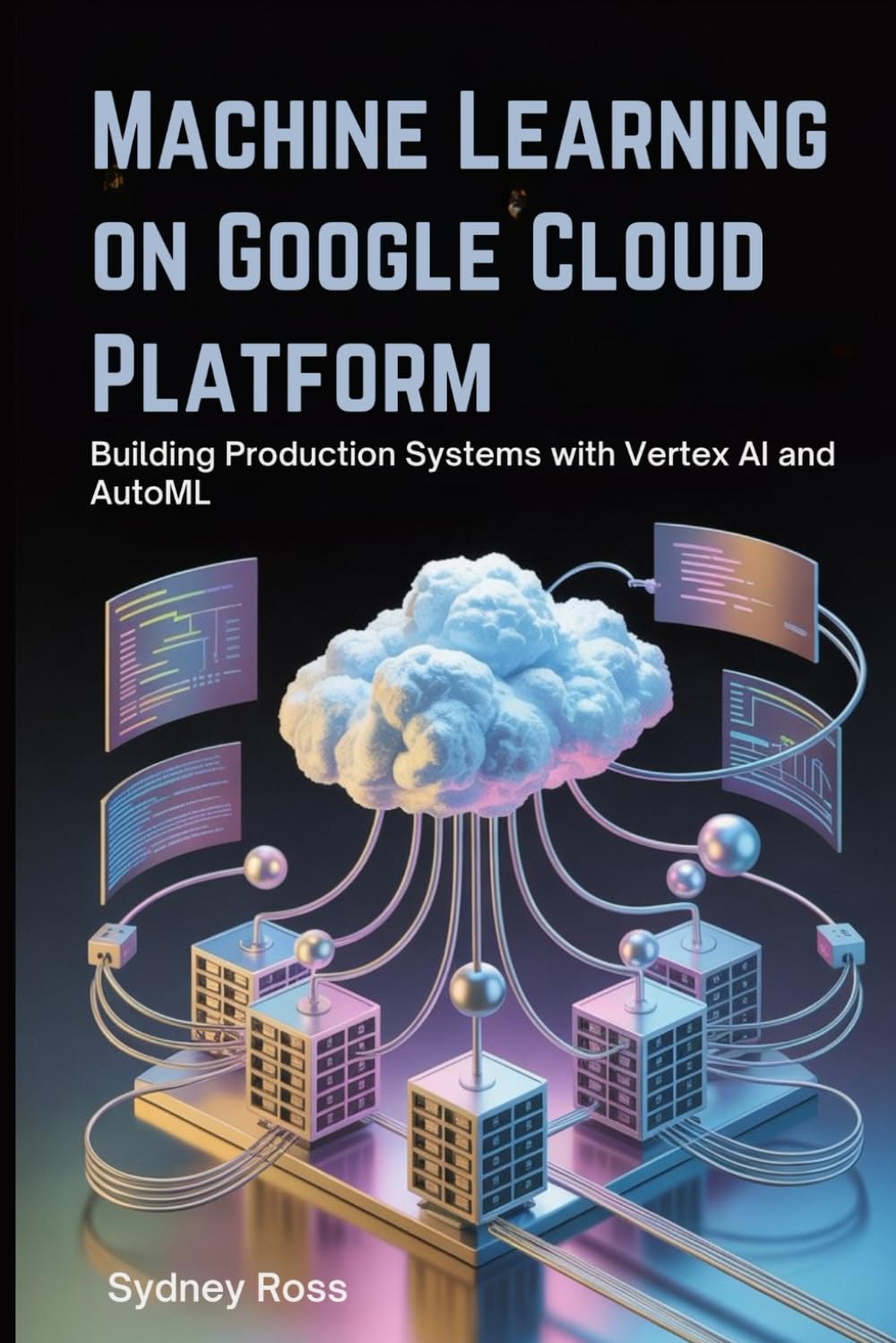 Machine Learning on Google Cloud Platform: Building Production Systems with Vertex AI and AutoML