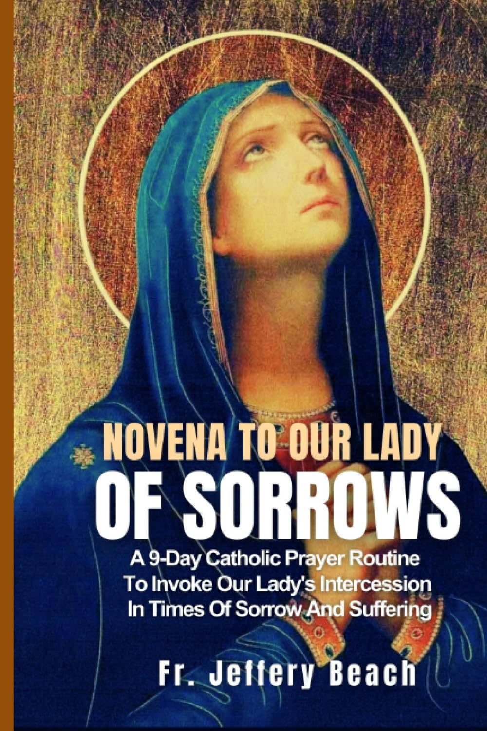 Novena to Our Lady Of Sorrows: A 9-Day Catholic Prayer Routine To Invoke Our Lady's Intercession In Times Of Sorrow And Suffering (Catholic Devotional Prayer Book)