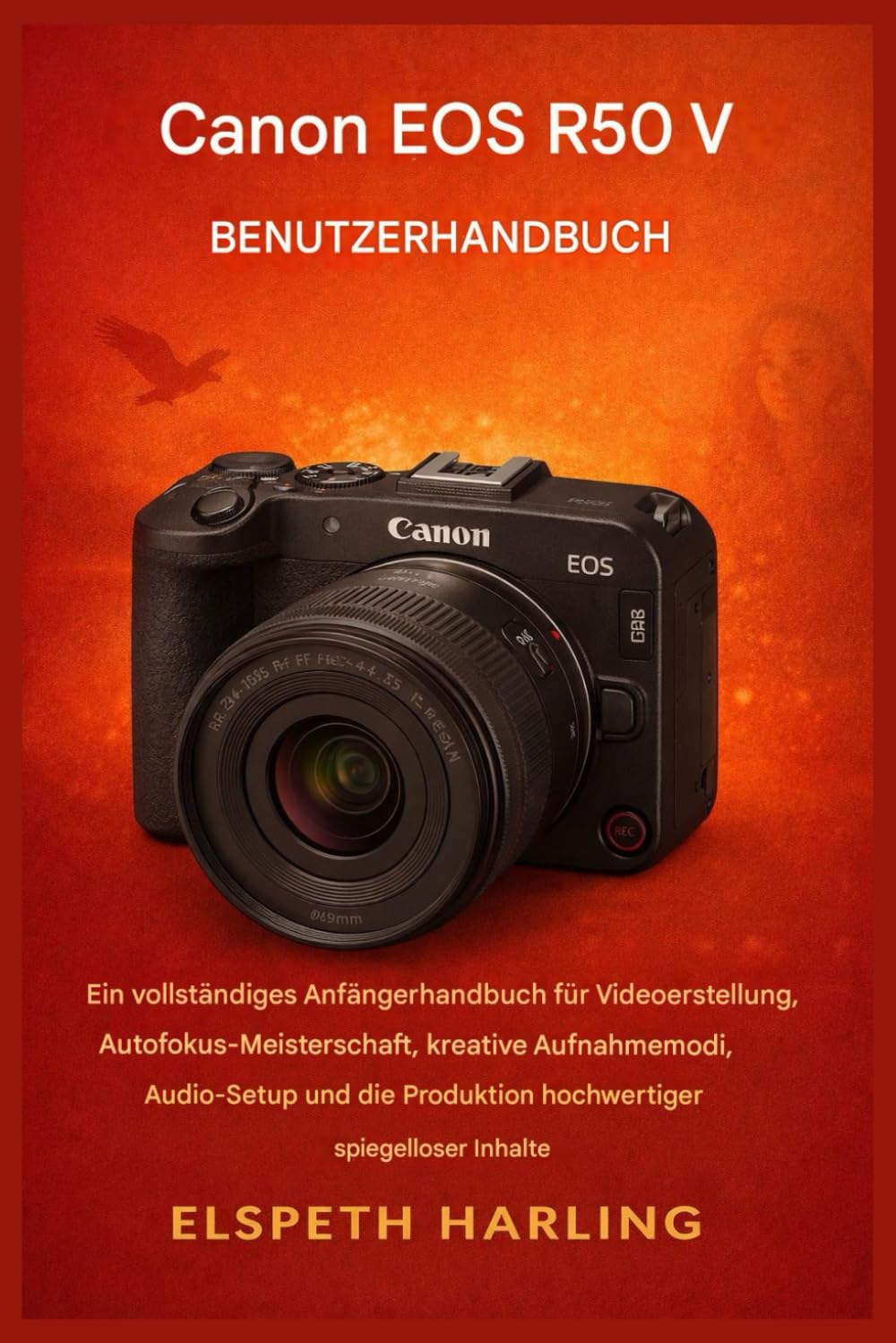 Canon EOS R50 V Benutzerhandbuch: Ein umfassendes Einsteigerhandbuch für Videoproduktion, Autofokus-Optimierung, kreative Aufnahmemodi, Audioeinstellungen und die Erstellung hochwertiger Inhalte