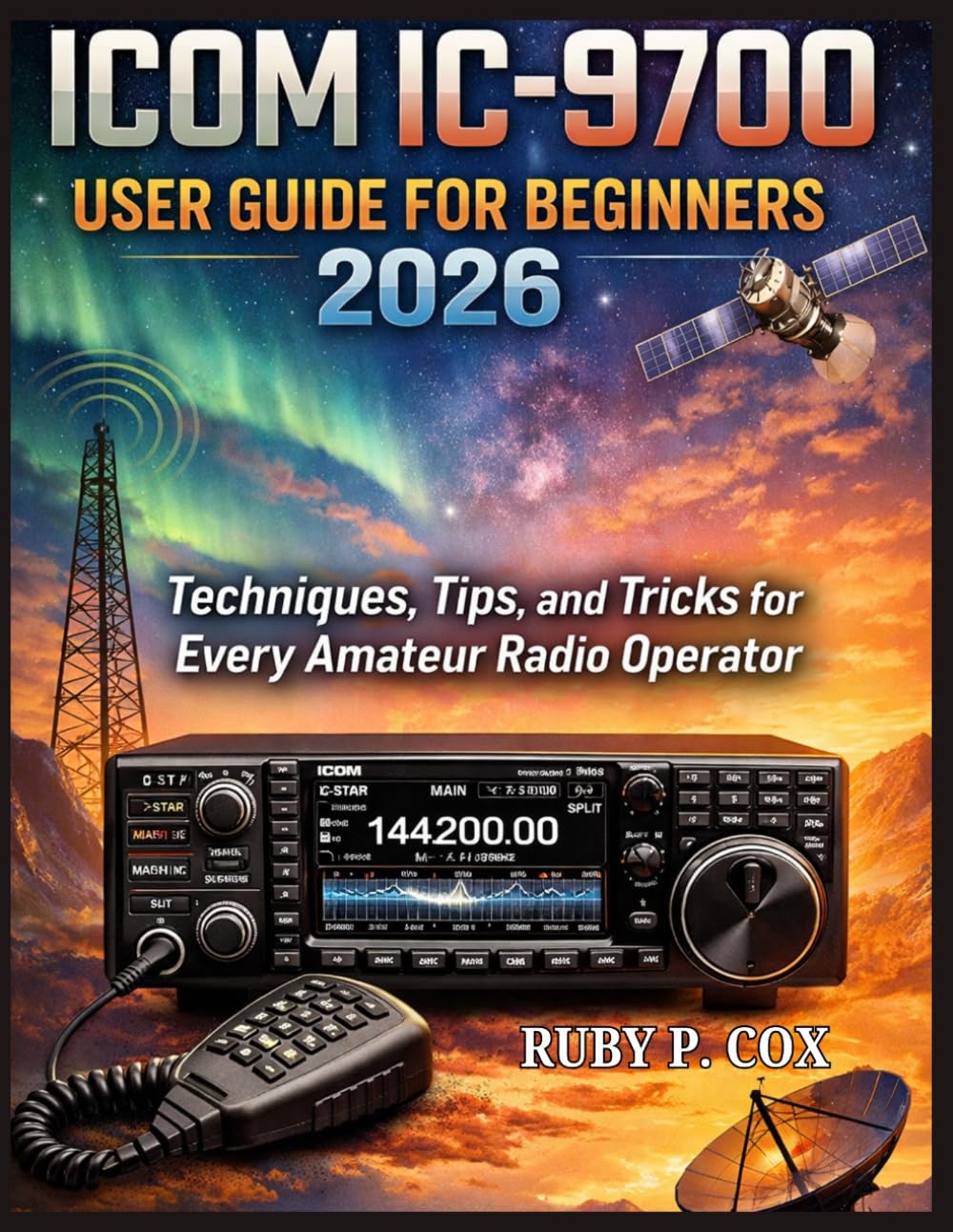 ICOM IC-9700 USER GUIDE FOR BEGINNERS 2026: Techniques, Tips, and Tricks for Every Amateur Radio Operator