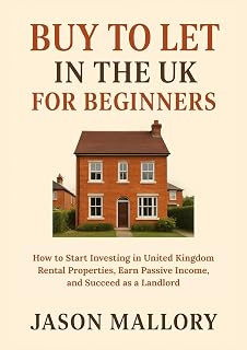 Buy to Let in the UK for Beginners: How to Start Investing in United Kingdom Rental Properties, Earn Passive Income, and Succeed as a Landlord (The Essential UK Property & Living Guide Book 4)