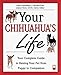 Your Chihuahua's Life: Your Complete Guide to Raising Your Pet from Puppy to Companion