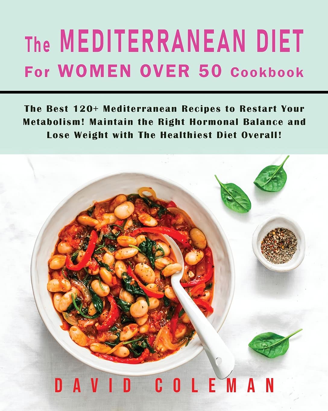 The Mediterranean Diet for Women Over 50 Cookbook: The Best 120+ Mediterranean Recipes to Restart Your Metabolism! Maintain the Right Hormonal Balance and Lose Weight with The Healthiest Diet Overall!