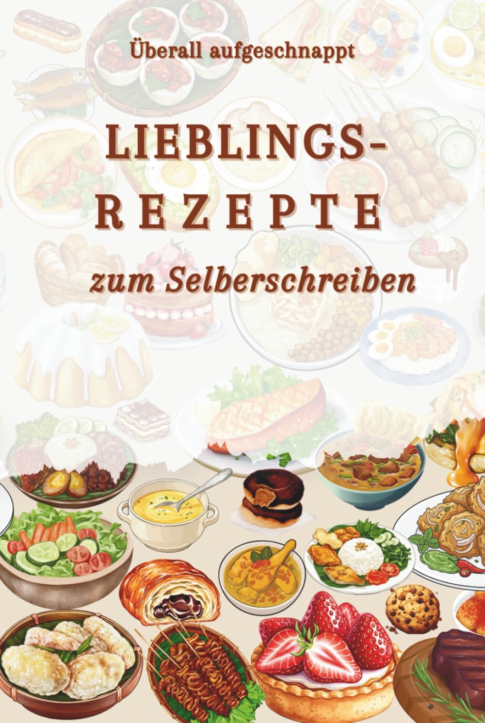 Überall aufgeschnappt – Lieblingsrezepte zum Selberschreiben: Rezepte, die mir zufliegen – Mein persönliches Kochbuch