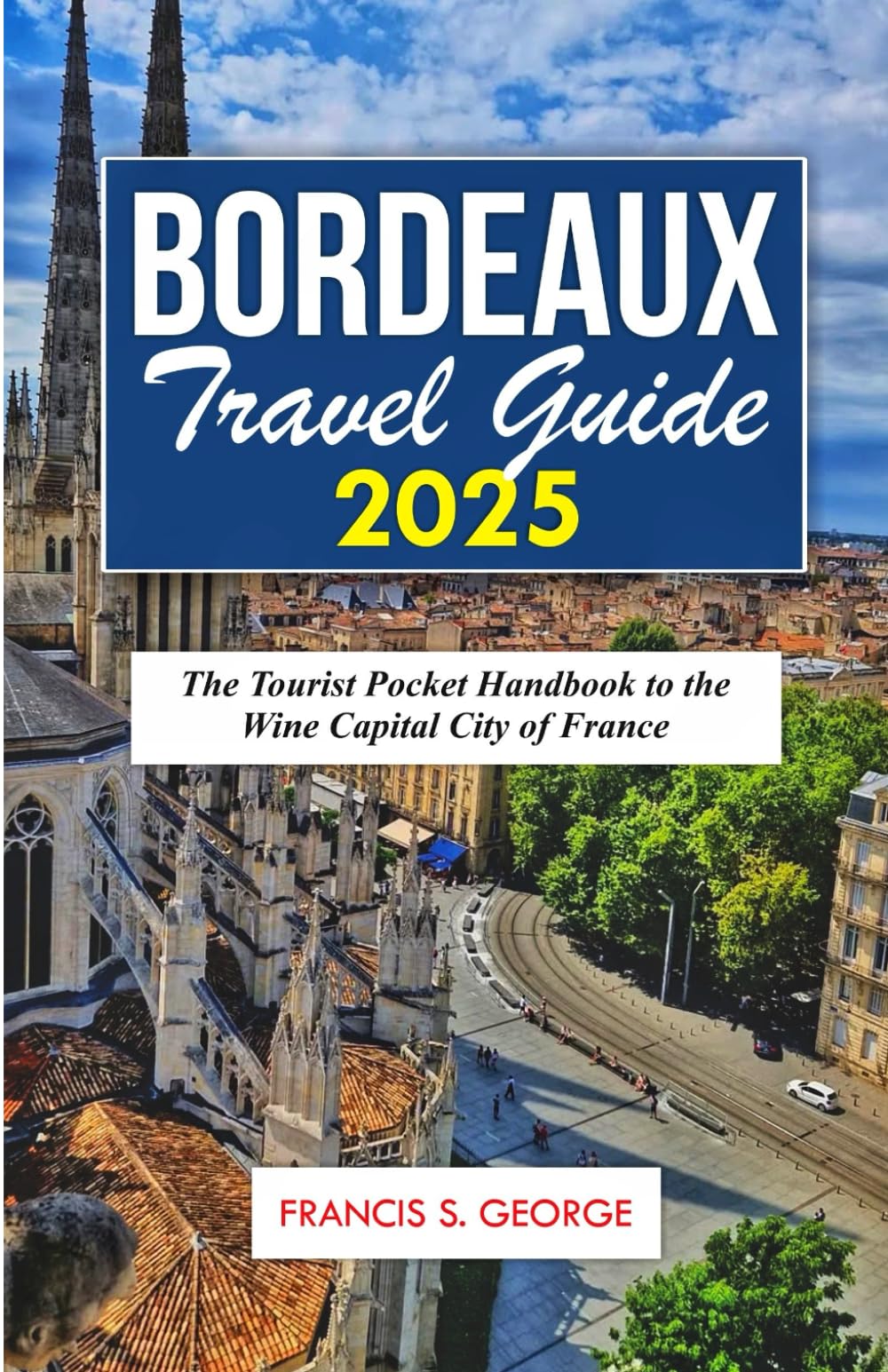 BORDEAUX TRAVEL GUIDE 2025: The Tourist Pocket Handbook to the Wine Capital City of France (The Travelogue Collection)