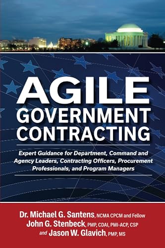 Agile Government Contracting: Expert Guidance for Department, Command and Agency Leaders, Contracting Officers, Procurement Professionals, and Program Managers