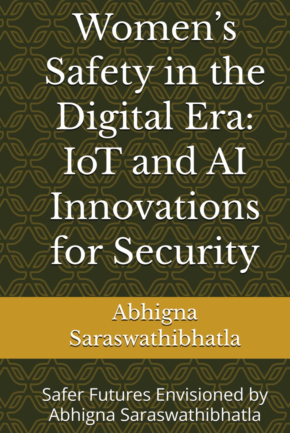 Women’s Safety in the Digital Era: IoT and AI Innovations for Security: Safer Futures Envisioned by Abhigna Saraswathibhatla