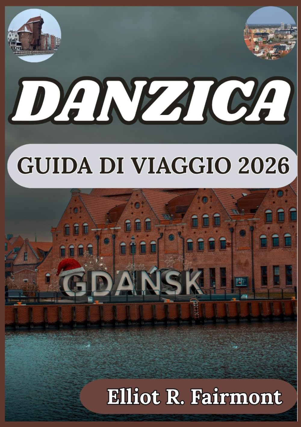 DANZICA GUIDA DI VIAGGIO 2026: Pianificazione pratica, informazioni locali e contesto culturale per esplorare Danzica, in Polonia, con sicurezza. (La serie Global Explorer di Elliot R. Fairmont)