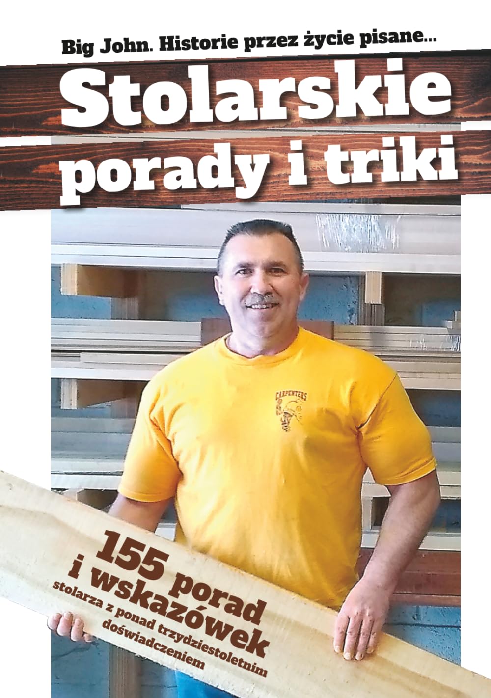 Stolarskie porady i triki, Historie przez życie pisane...: 155 porad i wskazówek Stolarza z ponad trzydziestoletnim doświadczeniem (Stolarskie Triki)