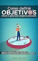 Como Definir Objetivos Claros e Gerenciar Projetos Pessoais: Aprenda a Estabelecer Metas Específicas Gerenciar Projetos Pessoais e Alcançar Seus Objetivos ... a Passo em PDF (Hábitos e Produtividade)