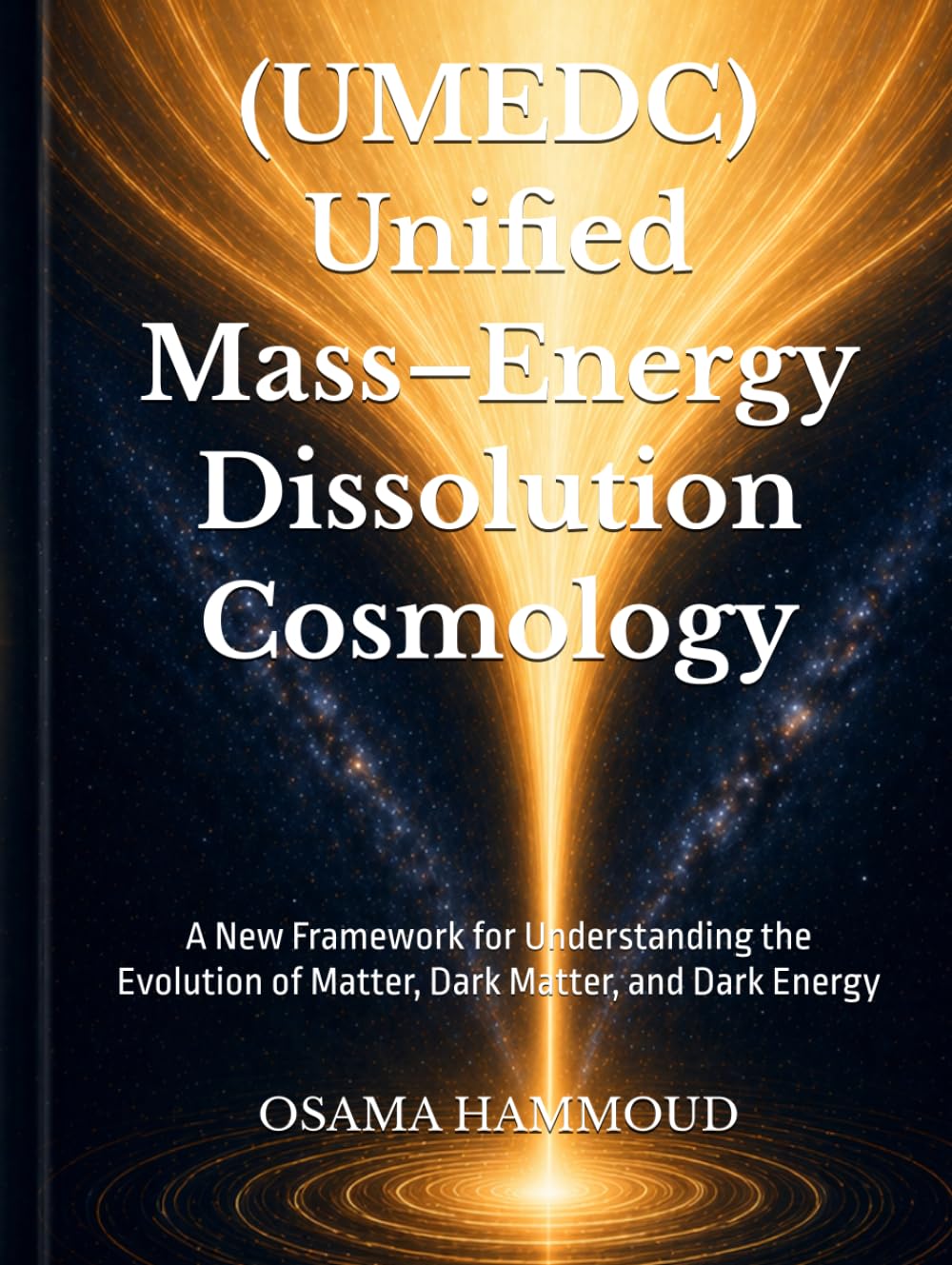 Unified Mass–Energy Dissolution Cosmology (UMEDC): A New Framework for Understanding the Evolution of Matter, Dark Matter, and Dark Energy      Hardcover – September 25, 2025
