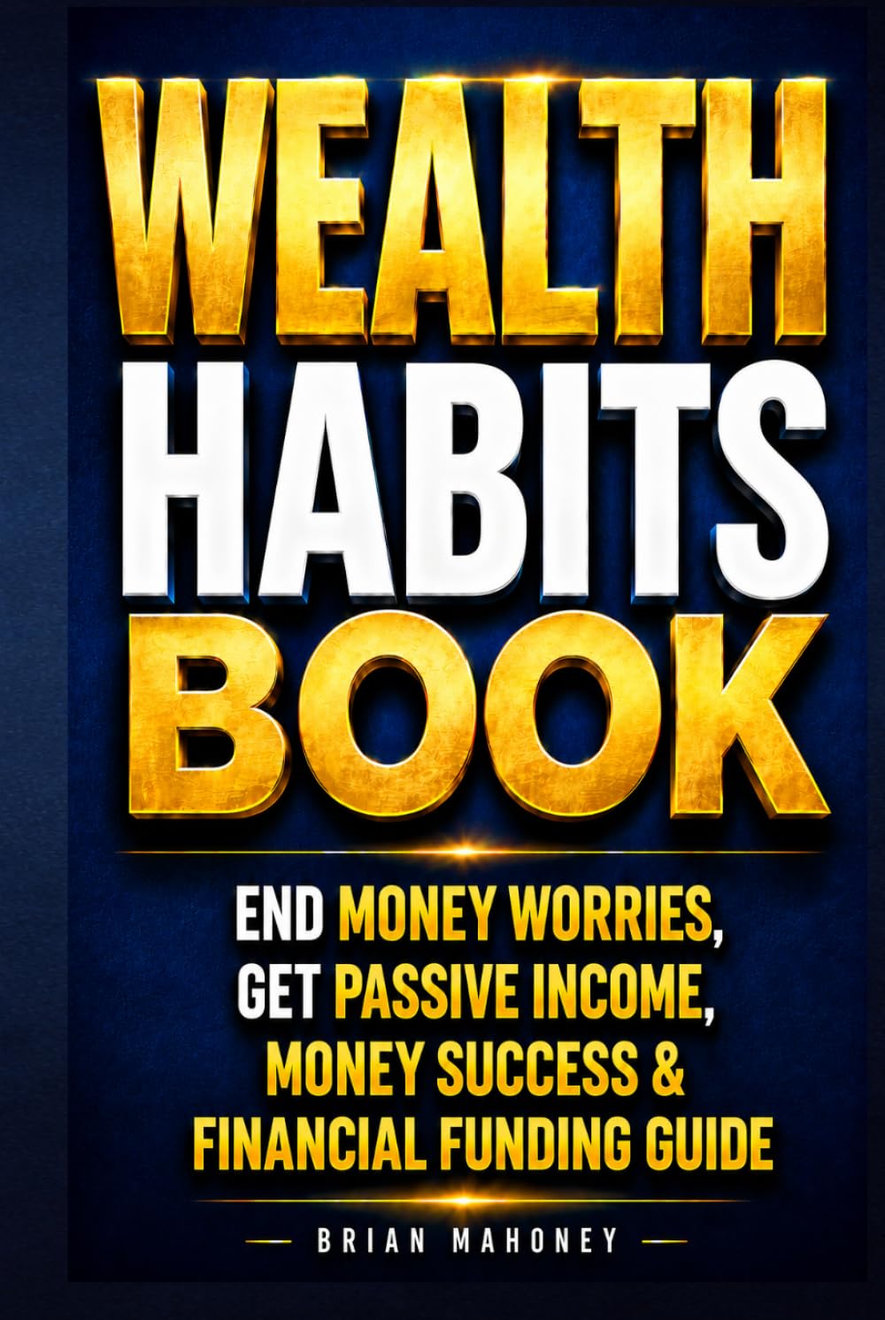 Wealth Habits Book: End Money Worries, Get Passive Income, Money Success & Financial Funding Guide