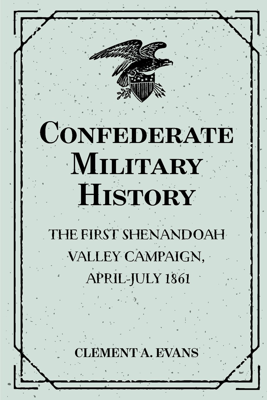 Confederate Military History: The First Shenandoah Valley Campaign, April-July 1861