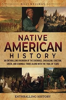 Native American History: An Enthralling Overview of the Cherokee, Chickasaw, Choctaw, Creek, and Seminole Tribes along with the Trail of Tears (Exploring the Past)