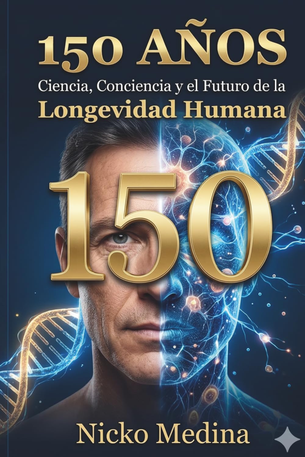 150 Años: Ciencia, Conciencia y el Futuro de la Longevidad Humana.: Lo que la ciencia está descubriendo sobre cómo extender la vida humana.