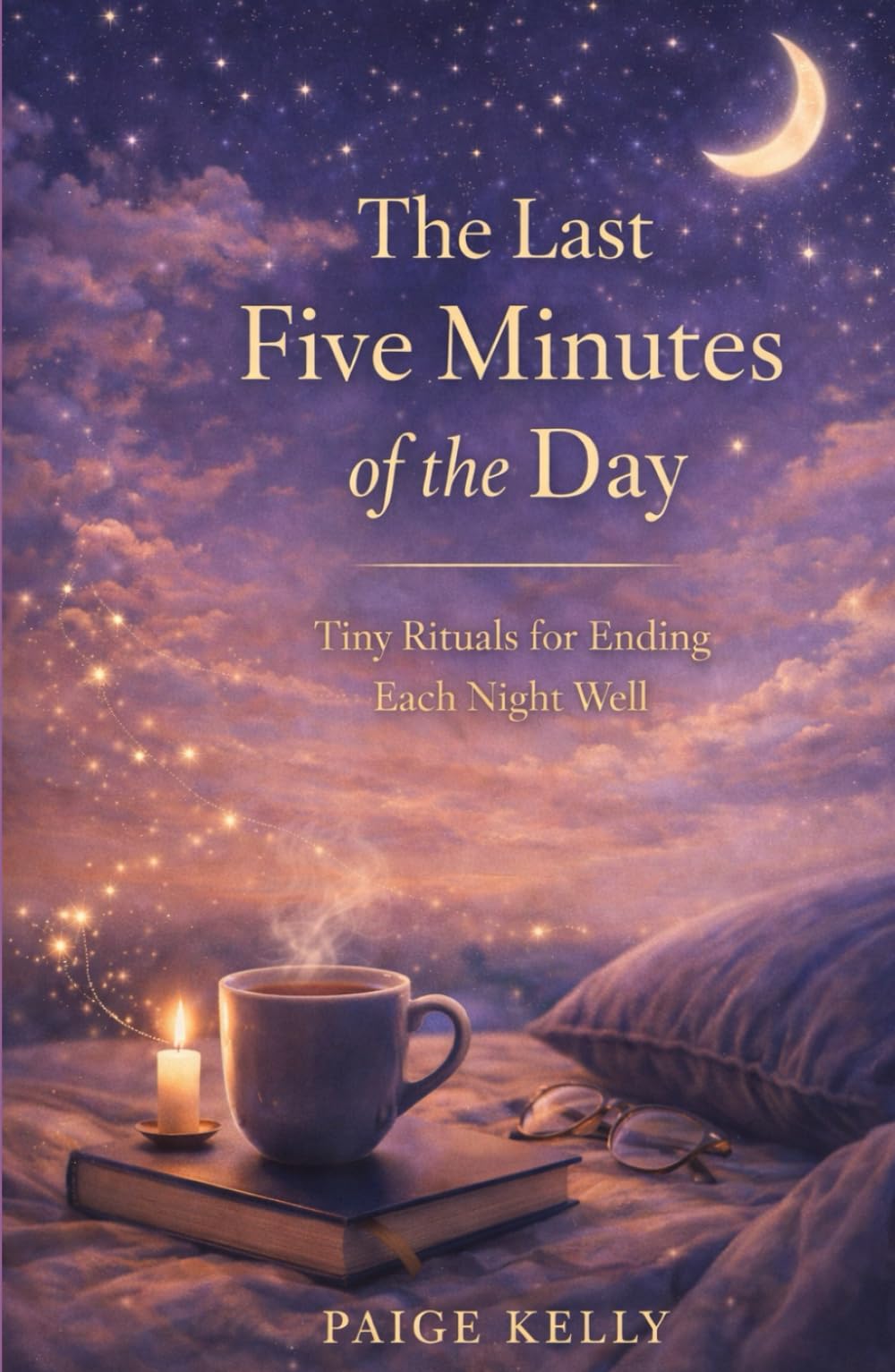 THE LAST FIVE MINUTES OF THE DAY: Tiny Rituals for Ending Each Night Well
