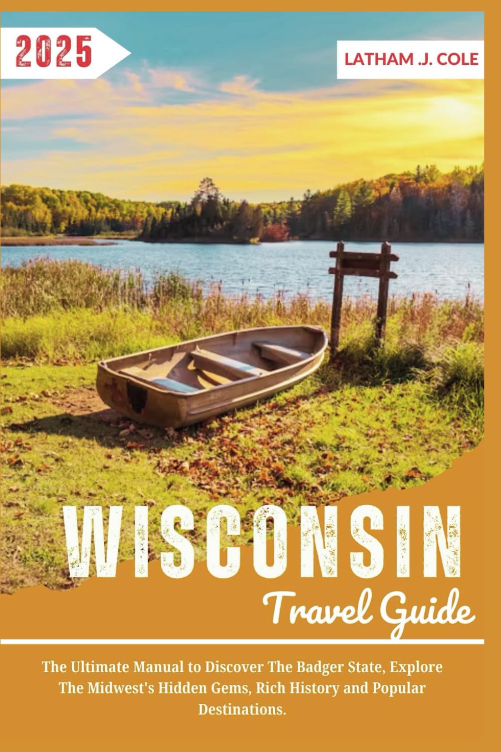 Wisconsin Travel Guide 2025: The Ultimate Manual to Discover the Badger State, Explore the Midwest's Hidden Gems, Rich History and Popular Destinations. (Ultimate Travel Explorer)