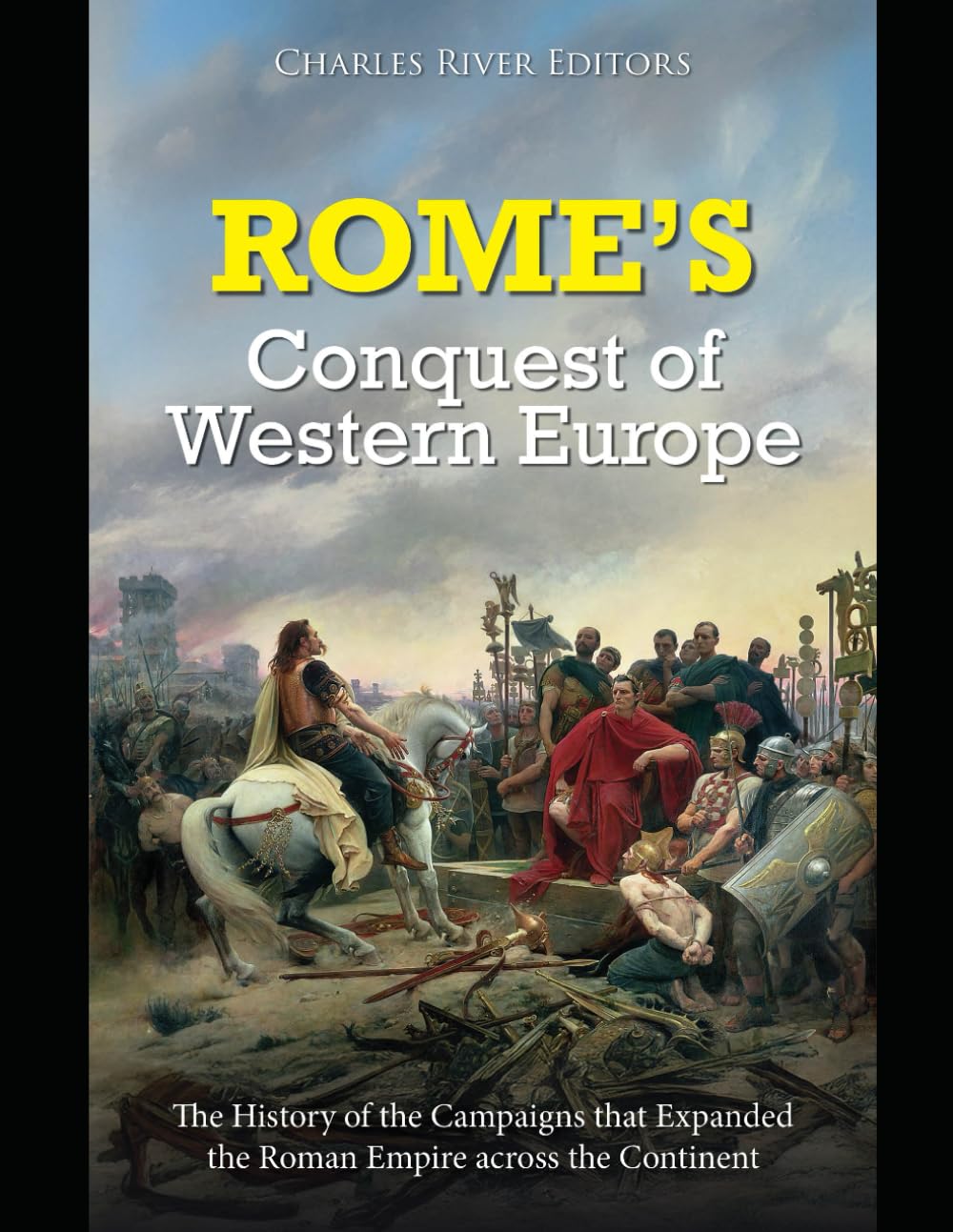 Rome’s Conquest of Western Europe: The History of the Campaigns that Expanded the Roman Empire across the Continent