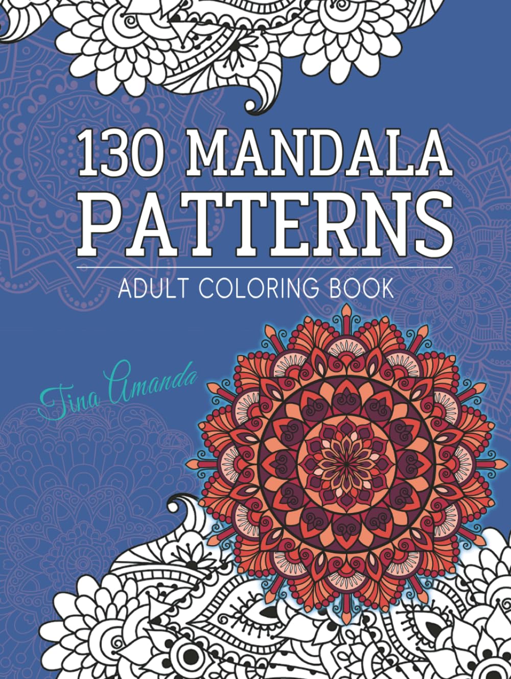 130 Mandala Patterns Adult Coloring Book: Stress Relieving & Anxiety Relief Designs for Mindful Relaxation, An Amazing Journey to Your Heart and Soul