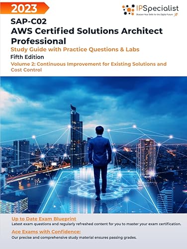 SAP-C02: AWS Certified Solutions Architect Professional: Study Guide with Practice Questions and Labs - Volume 2:Continuous Improvement for Existing Solutions and Cost Control: Fifth Edition - 2023