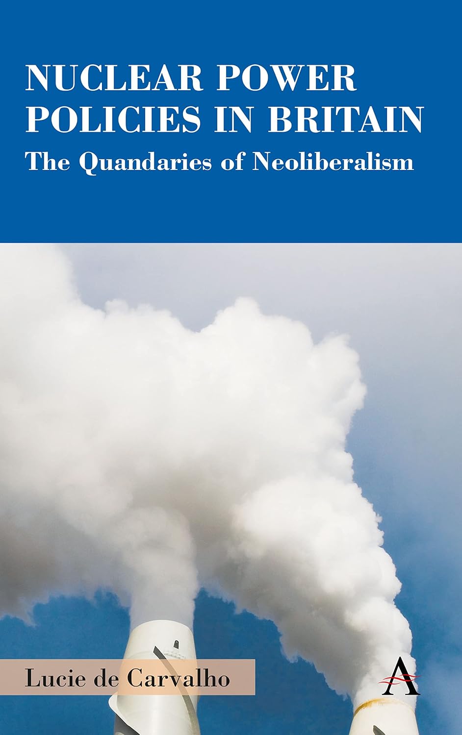 Nuclear Power Policies in Britain: The Quandaries of Neoliberalism (Anthem Studies in British History)