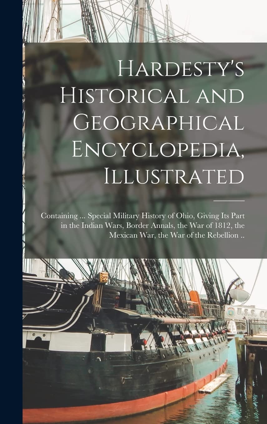 Hardesty's Historical and Geographical Encyclopedia, Illustrated; Containing ... Special Military History of Ohio, Giving Its Part in the Indian Wars, ... the Mexican War, the War of the Rebellion ..