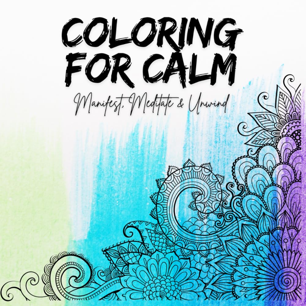 Coloring for Calm: Manifest, Meditate & Unwind – A Mindfulness Coloring Book with Mandalas, Affirmations & Meditations for Stress Relief and Inner Peace