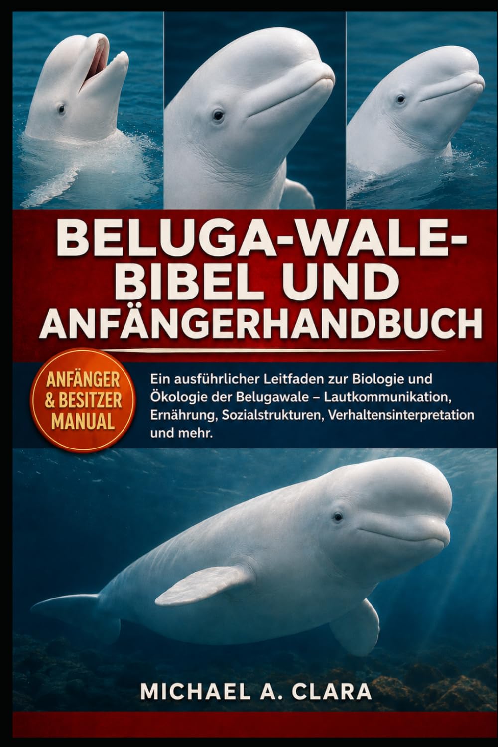 BELUGA-WALE-BIBEL UND ANFÄNGERHANDBUCH: Ein ausführlicher Leitfaden zur Biologie und Ökologie der Belugawale – Lautkommunikation, Ernährung, Sozialstrukturen, Verhaltensinterpretation und mehr.