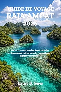 GUIDE DE VOYAGE RAJA AMPAT 2026: Tout ce dont vous avez besoin pour planifier sereinement votre séjour insulaire : culture locale et aventures responsables