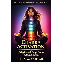 CHAKRA ACTIVATION Using Internal Energy Centers to Unlock Abilities, Volume VIII Tap Into Heighten Awareness and Access Human Potential THE HUMAN SUPERPOWERS SERIES