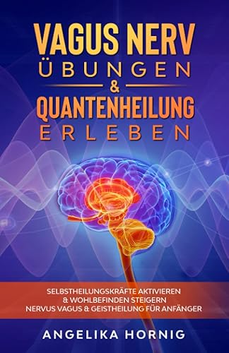 Vagus Nerv Übungen &amp; Quantenheilung erleben: Selbstheilungskräfte aktivieren &amp; Wohlbefinden steigern - Nervus Vagus &amp; Geistheilung für Anfänger (Vagus Nerv Buch, Band 1)