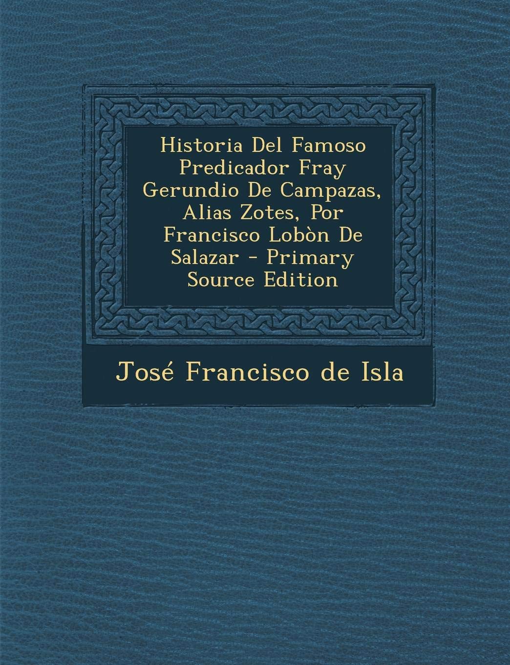 Historia del Famoso Predicador Fray Gerundio de Campazas, Alias Zotes, Por Francisco Lobon de Salazar - Primary Source Edition