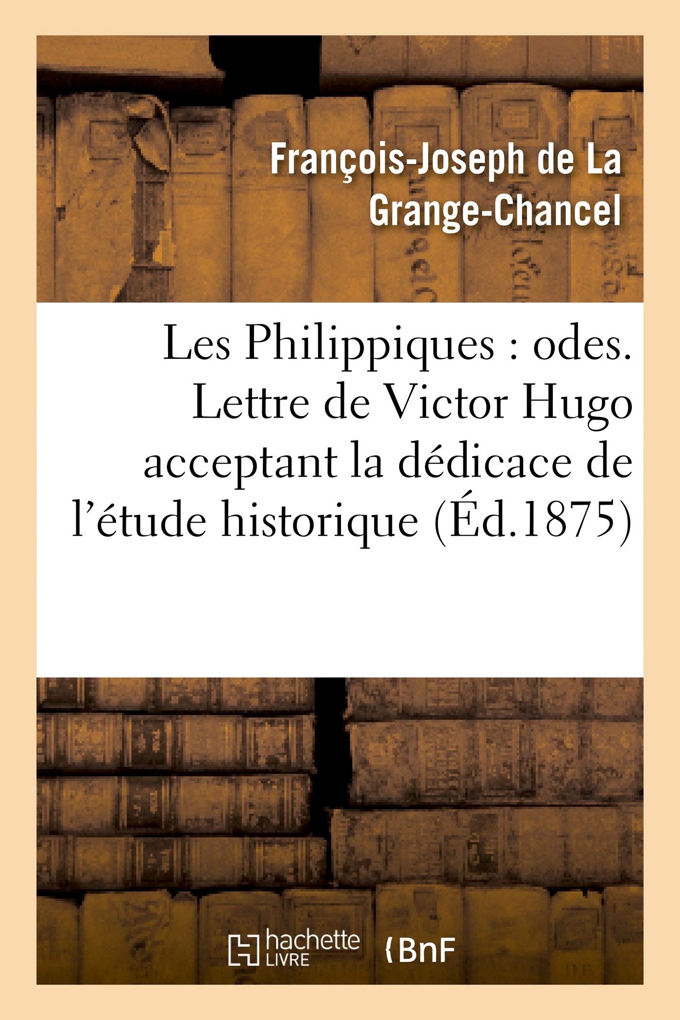 Les Philippiques: Odes. Lettre de Victor Hugo Acceptant La Dédicace de l'Étude Historique: Et Biographique Sur Philippe d'Orléans Et La Grange-Chancel (Litterature)