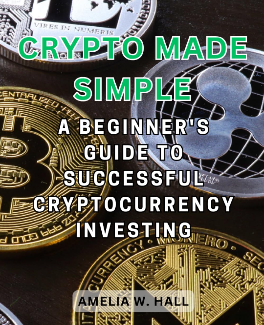 Crypto Made Simple: A Beginner's Guide to Successful Cryptocurrency Investing: Demystifying the World of Digital Assets for New Investors