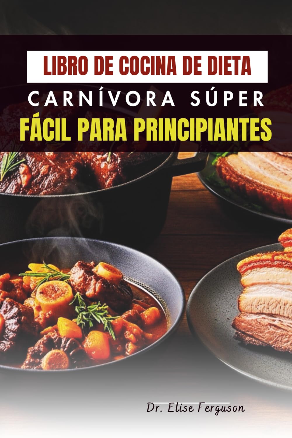 LIBRO DE COCINA DE DIETA CARNÍVORA SÚPER FÁCIL PARA PRINCIPIANTES: Recetas claras y sencillas para comidas diarias centradas en la carne