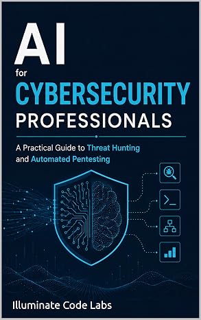 AI for Cybersecurity Professionals: A Practical Guide to Threat Hunting and Automated Pentesting